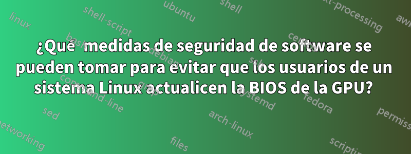 ¿Qué medidas de seguridad de software se pueden tomar para evitar que los usuarios de un sistema Linux actualicen la BIOS de la GPU?
