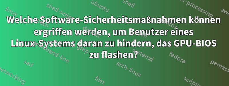 Welche Software-Sicherheitsmaßnahmen können ergriffen werden, um Benutzer eines Linux-Systems daran zu hindern, das GPU-BIOS zu flashen?