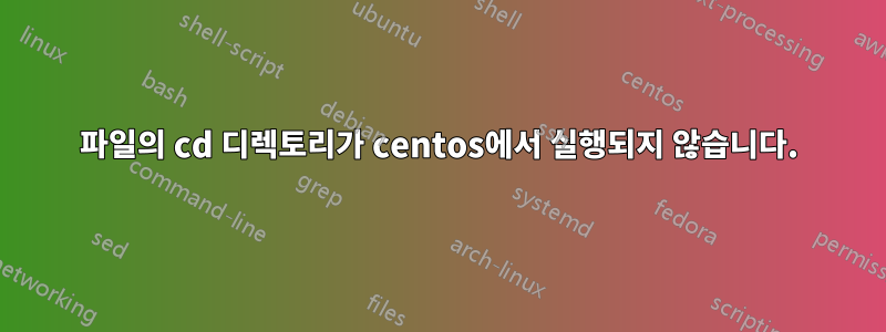 파일의 cd 디렉토리가 centos에서 실행되지 않습니다.