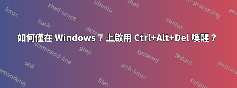 如何僅在 Windows 7 上啟用 Ctrl+Alt+Del 喚醒？