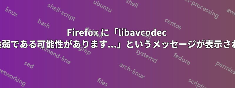Firefox に「libavcodec は脆弱である可能性があります...」というメッセージが表示される