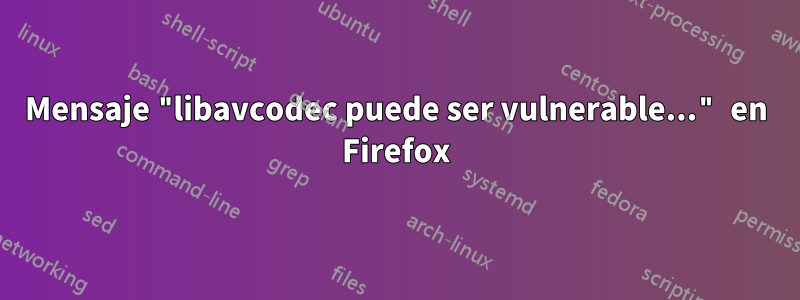 Mensaje "libavcodec puede ser vulnerable..." en Firefox