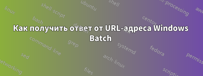 Как получить ответ от URL-адреса Windows Batch