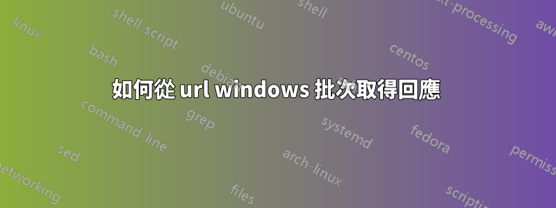 如何從 url windows 批次取得回應