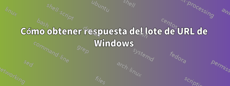 Cómo obtener respuesta del lote de URL de Windows