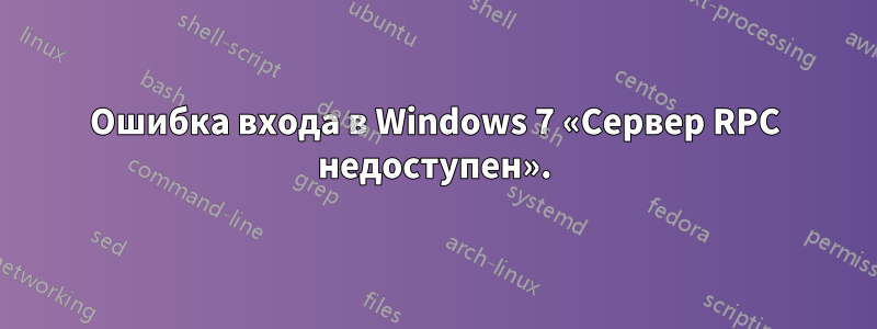 Ошибка входа в Windows 7 «Сервер RPC недоступен».