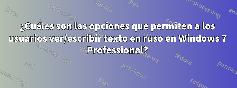 ¿Cuáles son las opciones que permiten a los usuarios ver/escribir texto en ruso en Windows 7 Professional?
