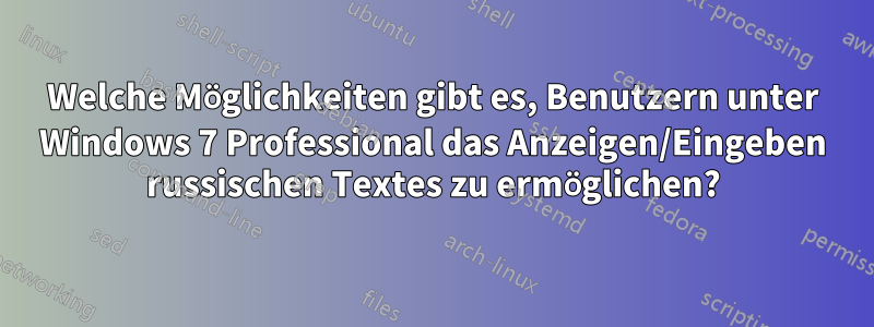 Welche Möglichkeiten gibt es, Benutzern unter Windows 7 Professional das Anzeigen/Eingeben russischen Textes zu ermöglichen?