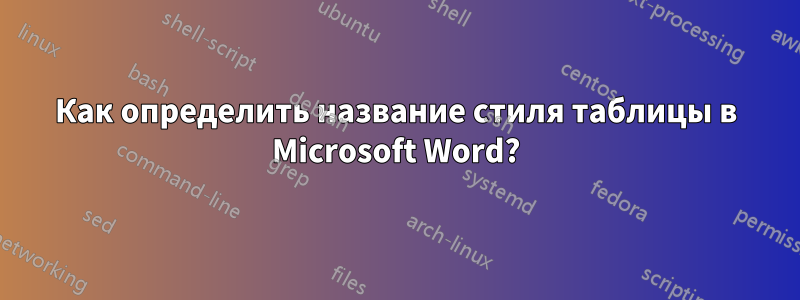 Как определить название стиля таблицы в Microsoft Word?