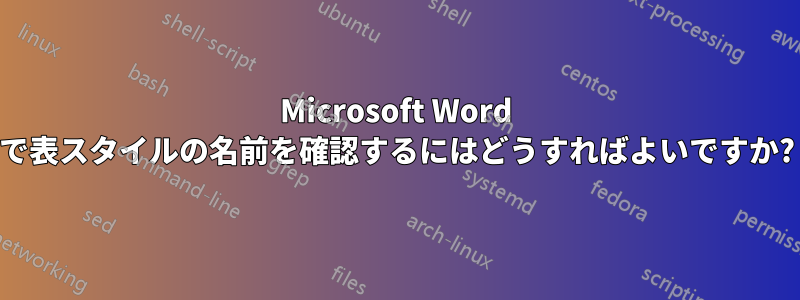 Microsoft Word で表スタイルの名前を確認するにはどうすればよいですか?