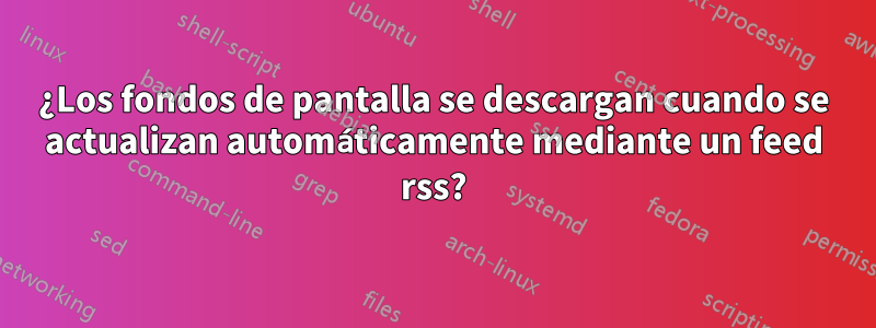 ¿Los fondos de pantalla se descargan cuando se actualizan automáticamente mediante un feed rss?
