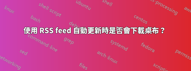使用 RSS feed 自動更新時是否會下載桌布？