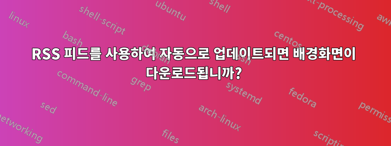 RSS 피드를 사용하여 자동으로 업데이트되면 배경화면이 다운로드됩니까?