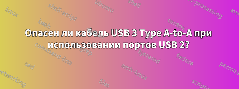 Опасен ли кабель USB 3 Type A-to-A при использовании портов USB 2?