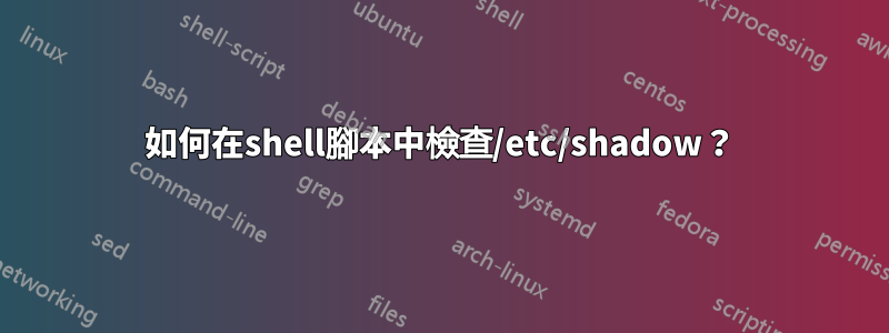 如何在shell腳本中檢查/etc/shadow？