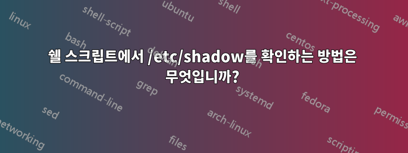 쉘 스크립트에서 /etc/shadow를 확인하는 방법은 무엇입니까?