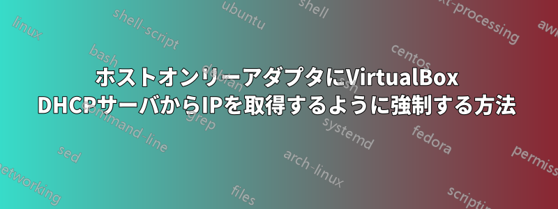 ホストオンリーアダプタにVirtualBox DHCPサーバからIPを取得するように強制する方法