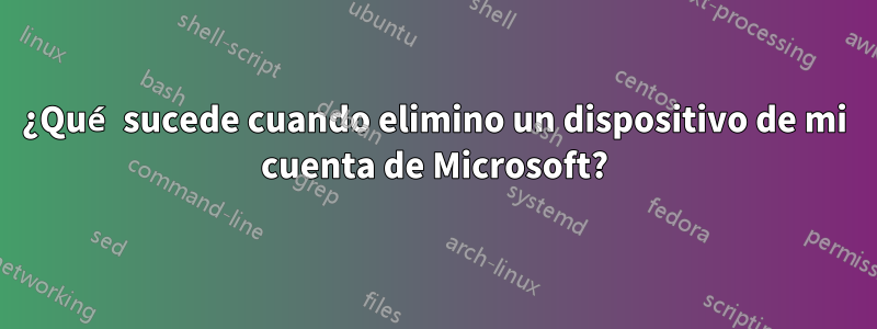 ¿Qué sucede cuando elimino un dispositivo de mi cuenta de Microsoft?