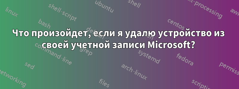 Что произойдет, если я удалю устройство из своей учетной записи Microsoft?
