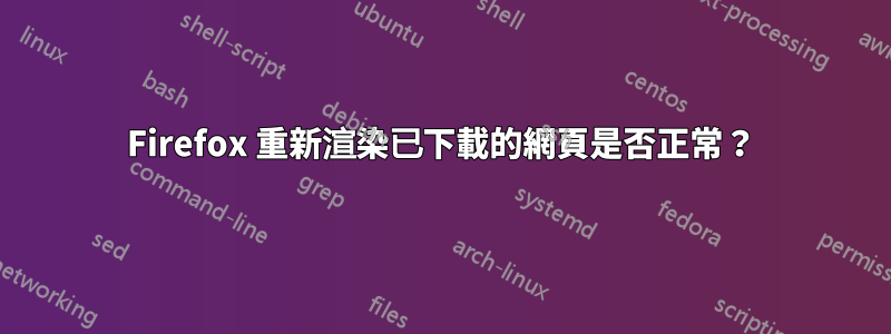 Firefox 重新渲染已下載的網頁是否正常？