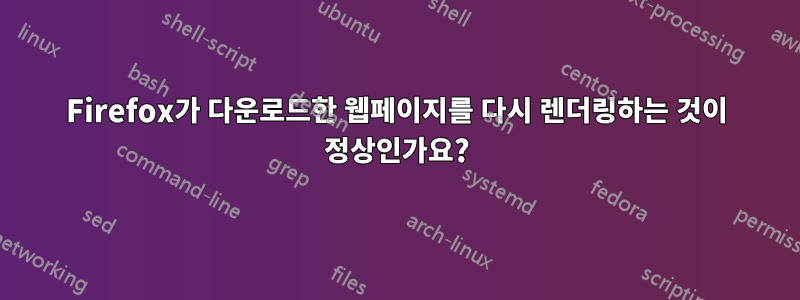 Firefox가 다운로드한 웹페이지를 다시 렌더링하는 것이 정상인가요?