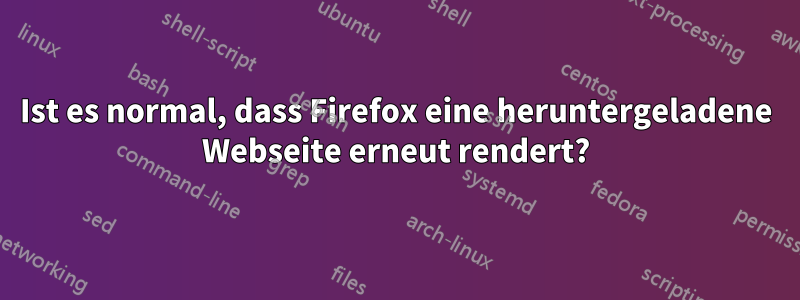 Ist es normal, dass Firefox eine heruntergeladene Webseite erneut rendert?