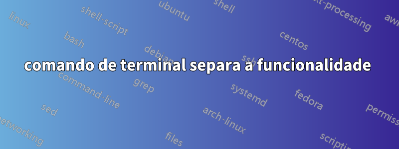 comando de terminal separa a funcionalidade