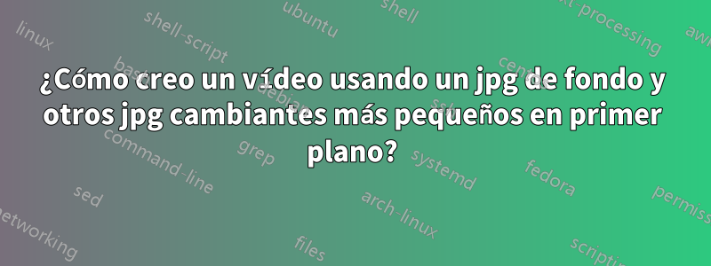 ¿Cómo creo un vídeo usando un jpg de fondo y otros jpg cambiantes más pequeños en primer plano?
