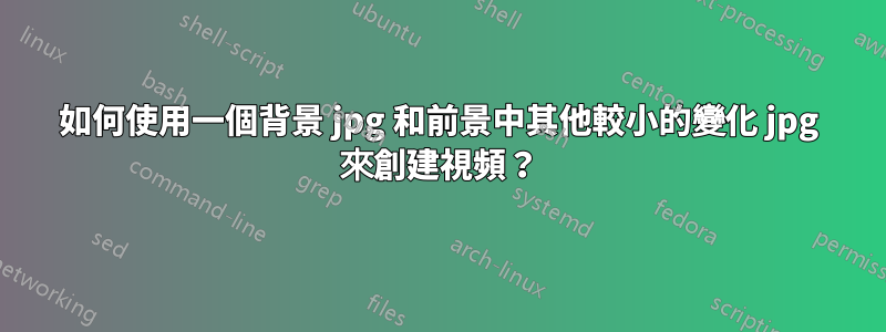 如何使用一個背景 jpg 和前景中其他較小的變化 jpg 來創建視頻？