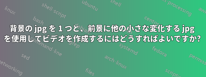 背景の jpg を 1 つと、前景に他の小さな変化する jpg を使用してビデオを作成するにはどうすればよいですか?