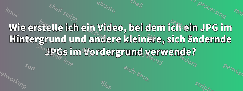 Wie erstelle ich ein Video, bei dem ich ein JPG im Hintergrund und andere kleinere, sich ändernde JPGs im Vordergrund verwende?