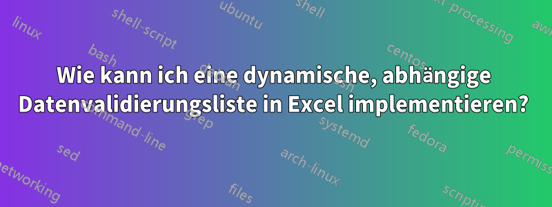 Wie kann ich eine dynamische, abhängige Datenvalidierungsliste in Excel implementieren?