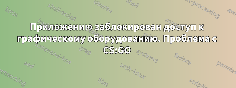 Приложению заблокирован доступ к графическому оборудованию. Проблема с CS:GO