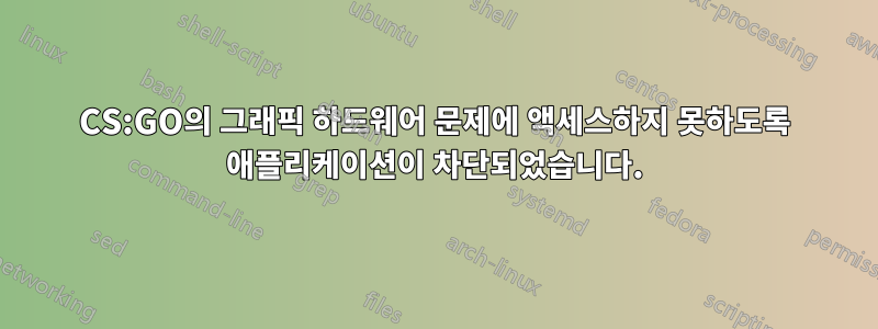 CS:GO의 그래픽 하드웨어 문제에 액세스하지 못하도록 애플리케이션이 차단되었습니다.