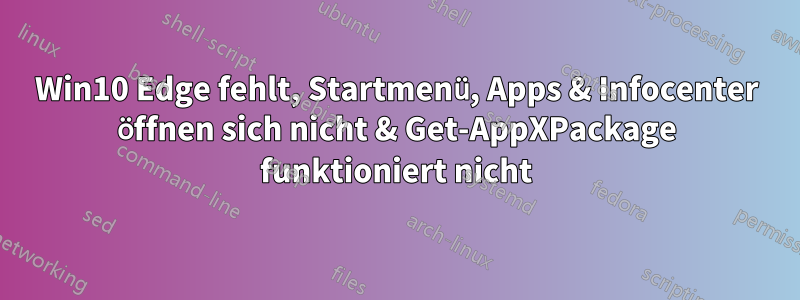 Win10 Edge fehlt, Startmenü, Apps & Infocenter öffnen sich nicht & Get-AppXPackage funktioniert nicht