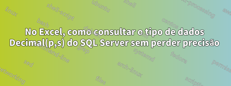 No Excel, como consultar o tipo de dados Decimal(p,s) do SQL Server sem perder precisão