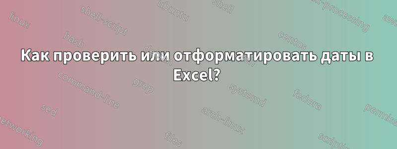 Как проверить или отформатировать даты в Excel?