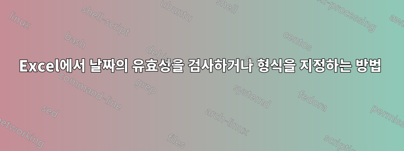 Excel에서 날짜의 유효성을 검사하거나 형식을 지정하는 방법