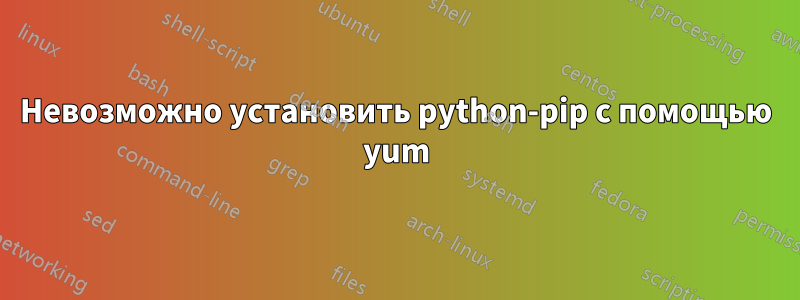 Невозможно установить python-pip с помощью yum