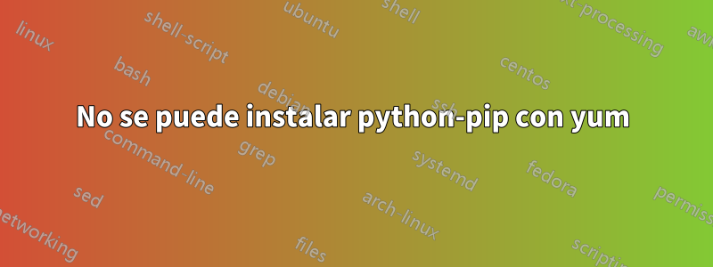 No se puede instalar python-pip con yum