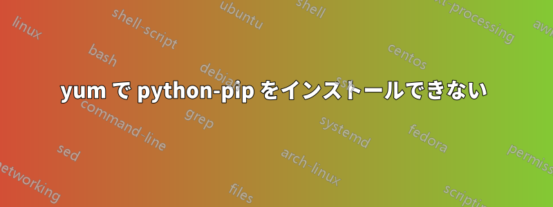 yum で python-pip をインストールできない