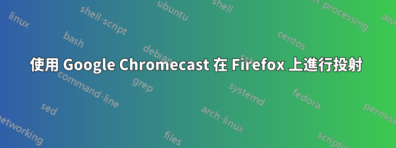 使用 Google Chromecast 在 Firefox 上進行投射