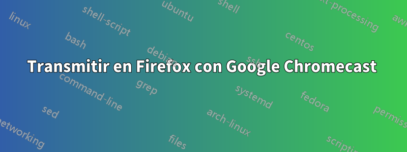 Transmitir en Firefox con Google Chromecast