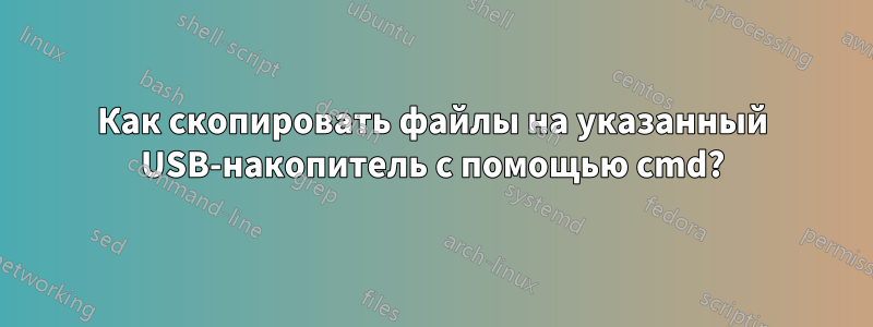 Как скопировать файлы на указанный USB-накопитель с помощью cmd?