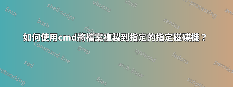 如何使用cmd將檔案複製到指定的指定磁碟機？
