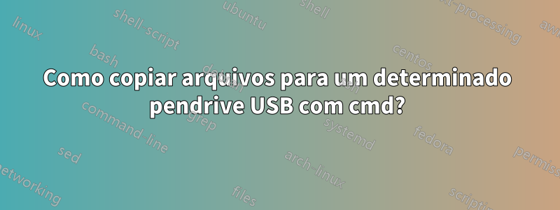 Como copiar arquivos para um determinado pendrive USB com cmd?