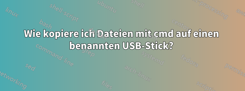 Wie kopiere ich Dateien mit cmd auf einen benannten USB-Stick?