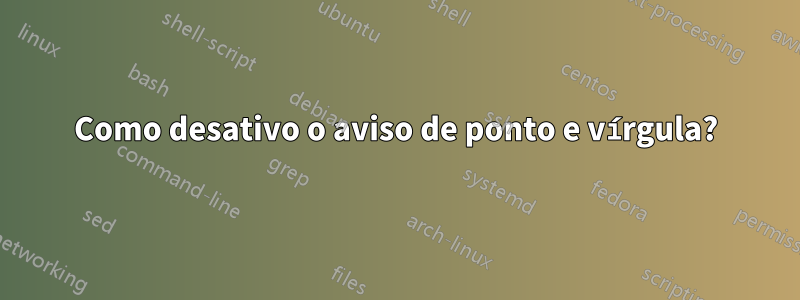Como desativo o aviso de ponto e vírgula?
