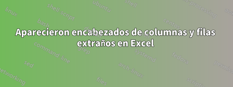 Aparecieron encabezados de columnas y filas extraños en Excel