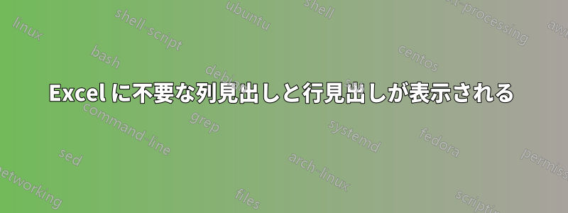 Excel に不要な列見出しと行見出しが表示される